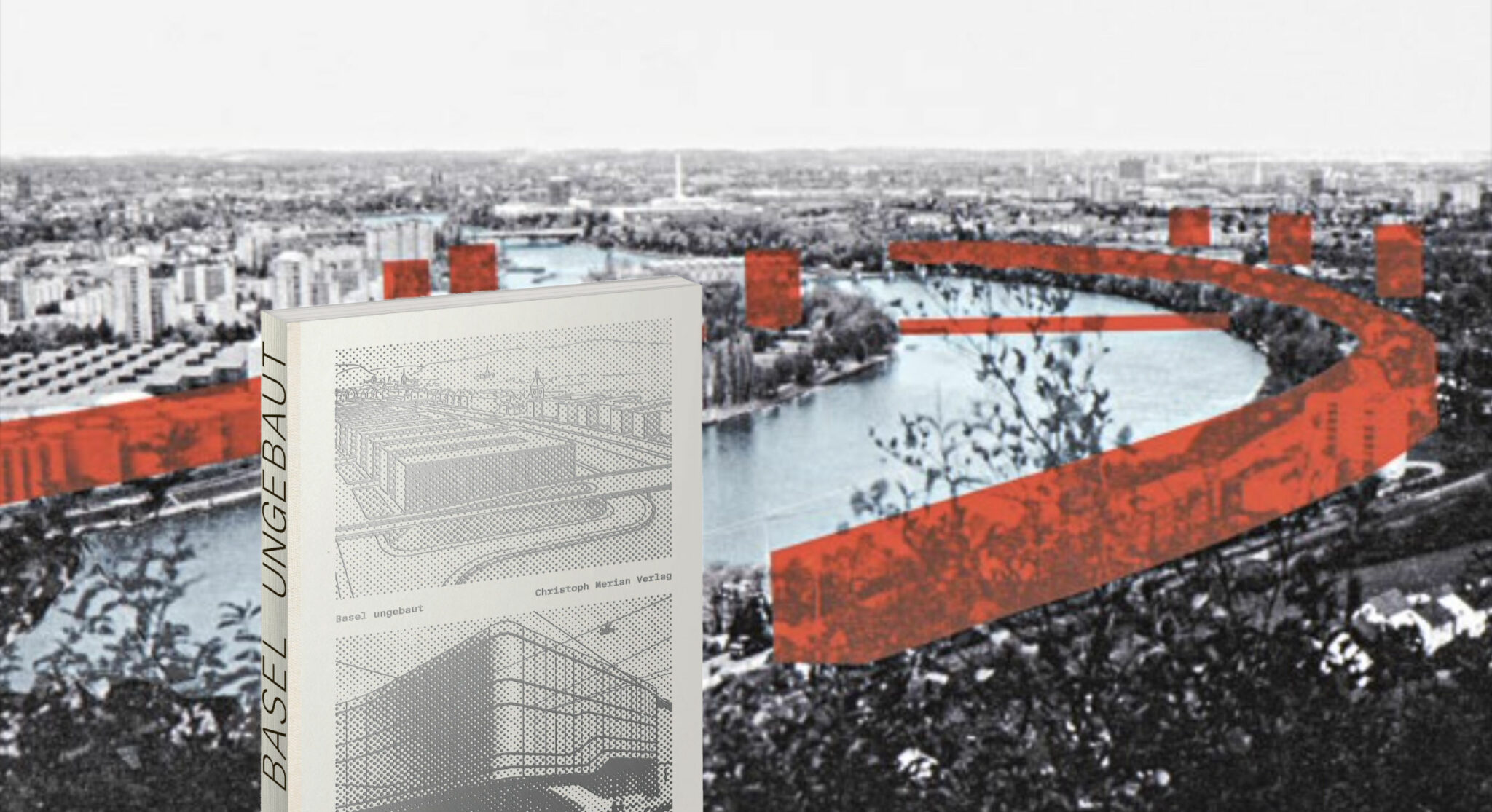 «Basel ungebaut» 2022 erschienen im Christoph Merian Verlag