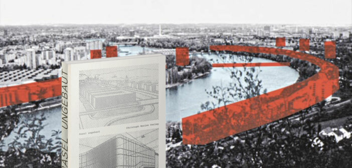 «Basel ungebaut» 2022 erschienen im Christoph Merian Verlag